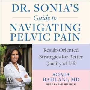 Dr. Sonia's Guide to Navigating Pelvic Pain: Result-Oriented Strategies for Better Quality of Life