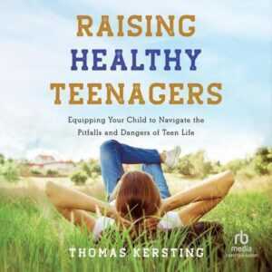 Raising Healthy Teenagers: Equipping Your Child to Navigate the Pitfalls and Dangers of Teen Life