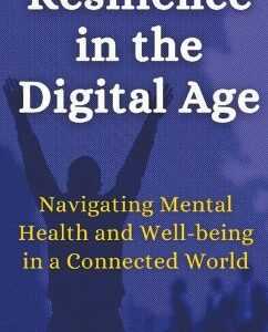 Resilience in the Digital Age Navigating Mental Health and Well-being in a Connected World