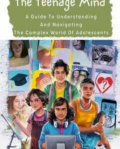 The Teenage Mind: A Guide To Understanding And Navigating The Complex World Of Adolescents (eBook, ePUB)